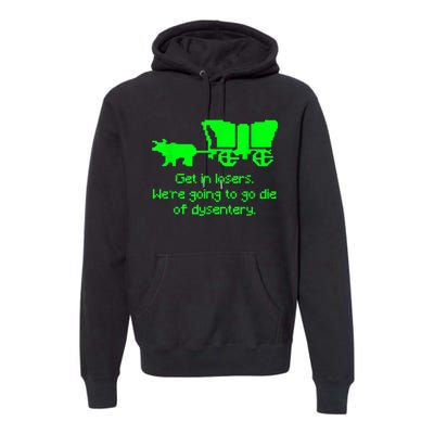 Get In Losers Were Going To Go Die Of Dysentery Premium Hoodie