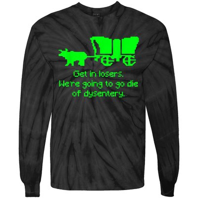 Get In Losers Were Going To Go Die Of Dysentery Tie-Dye Long Sleeve Shirt