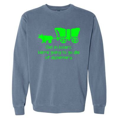 Get In Losers Were Going To Go Die Of Dysentery Garment-Dyed Sweatshirt