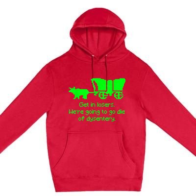 Get In Losers Were Going To Go Die Of Dysentery Premium Pullover Hoodie