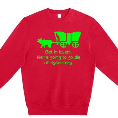 Get In Losers Were Going To Go Die Of Dysentery Premium Crewneck Sweatshirt