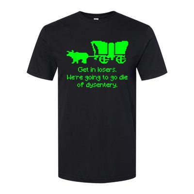 Get In Losers Were Going To Go Die Of Dysentery Softstyle CVC T-Shirt