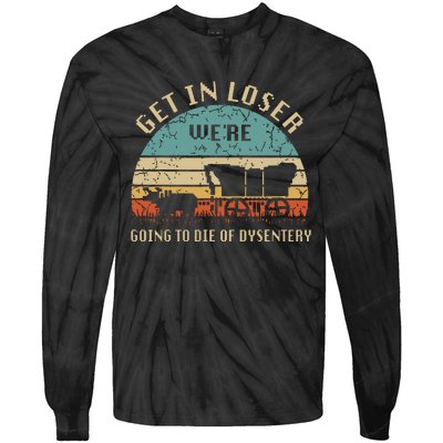 Get In Loser Were Going To Die Of Dysentery Vintage Tie-Dye Long Sleeve Shirt