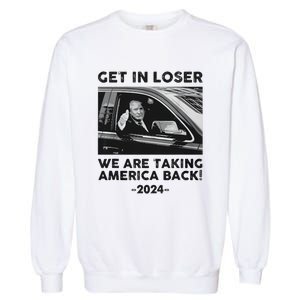 Get In Loser We Are Talking America Back Trump 2024 Garment-Dyed Sweatshirt