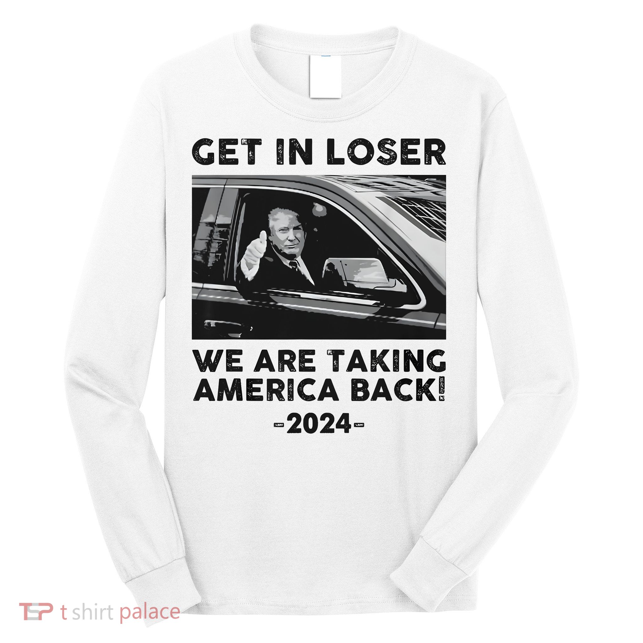 Get In Loser We Are Talking America Back Trump 2024 Long Sleeve Shirt