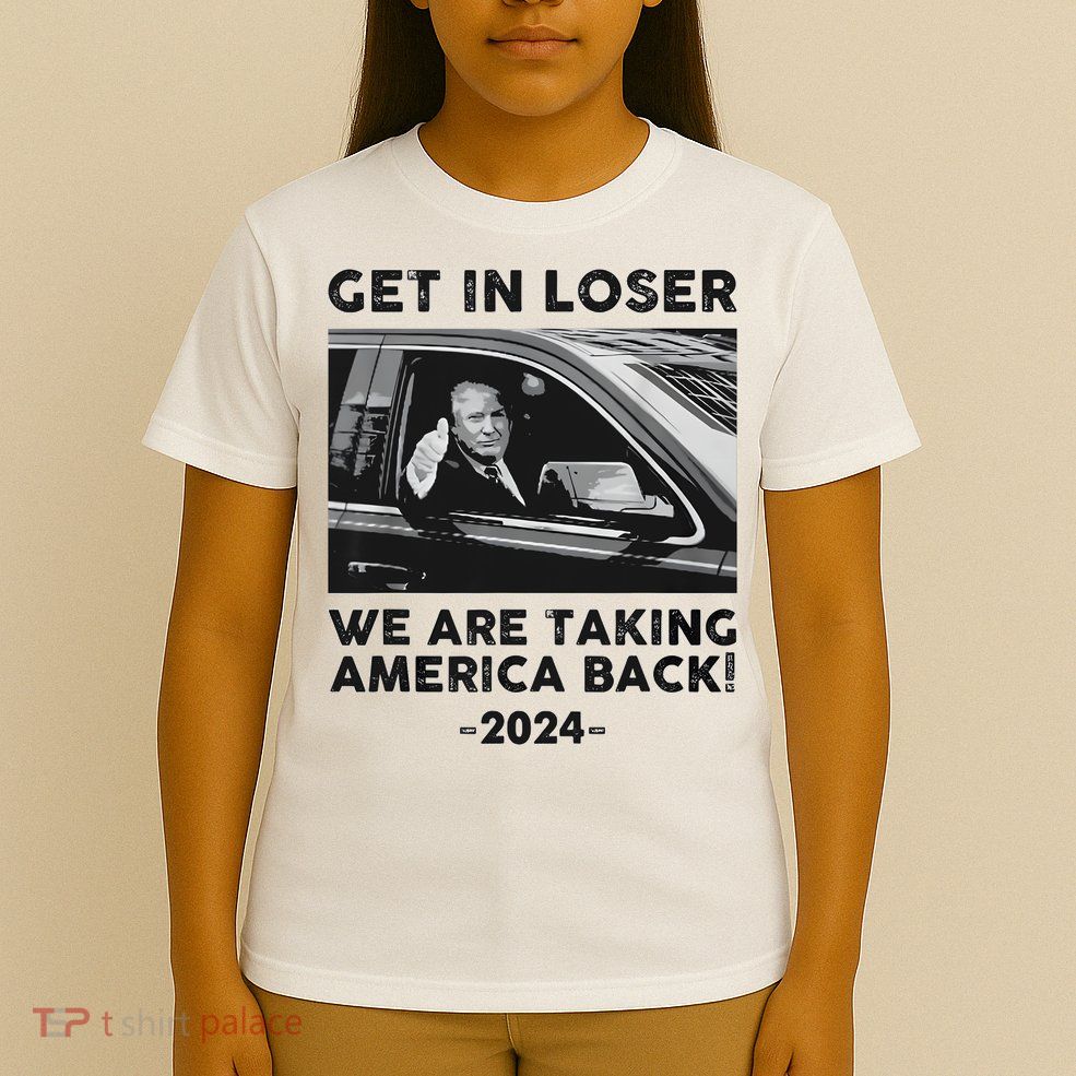 Get In Loser We Are Talking America Back Trump 2024 T-Shirt