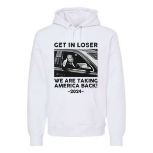 Get In Loser We Are Talking America Back Trump 2024 Premium Hoodie