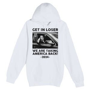 Get In Loser We Are Talking America Back Trump 2024 Premium Pullover Hoodie