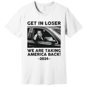 Get In Loser We Are Talking America Back Trump 2024 Premium T-Shirt