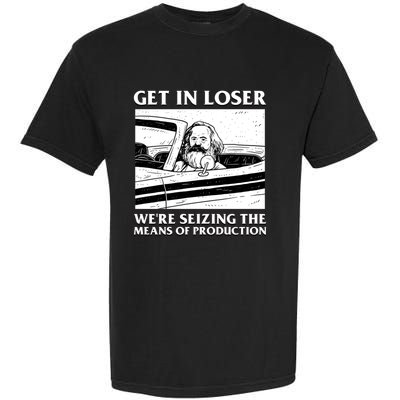 Get In Loser WeRe Seizing The Means Of Production Garment-Dyed Heavyweight T-Shirt