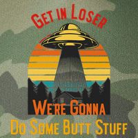 Get In Loser WeRe Gonna Do Some Butt Stuff Funny Ufo Meme Legacy Tie Dye Trucker Hat