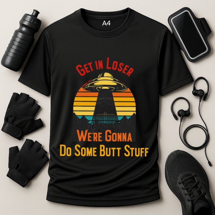 Get In Loser WeRe Gonna Do Some Butt Stuff Funny Ufo Meme Performance Shirt