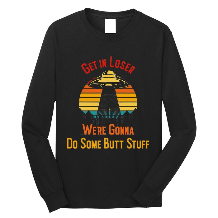 Get In Loser WeRe Gonna Do Some Butt Stuff Funny Ufo Meme Long Sleeve Shirt