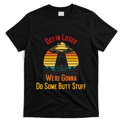 Get In Loser WeRe Gonna Do Some Butt Stuff Funny Ufo Meme T-Shirt