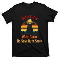 Get In Loser WeRe Gonna Do Some Butt Stuff Funny Ufo Meme T-Shirt