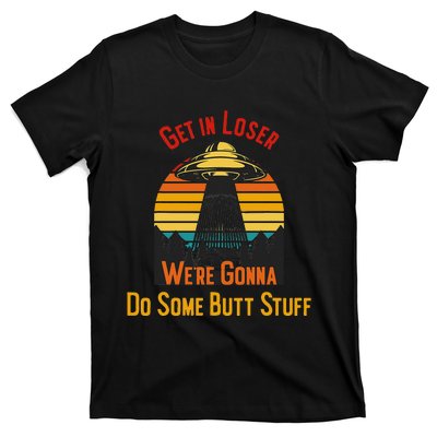 Get In Loser WeRe Gonna Do Some Butt Stuff Funny Ufo Meme T-Shirt