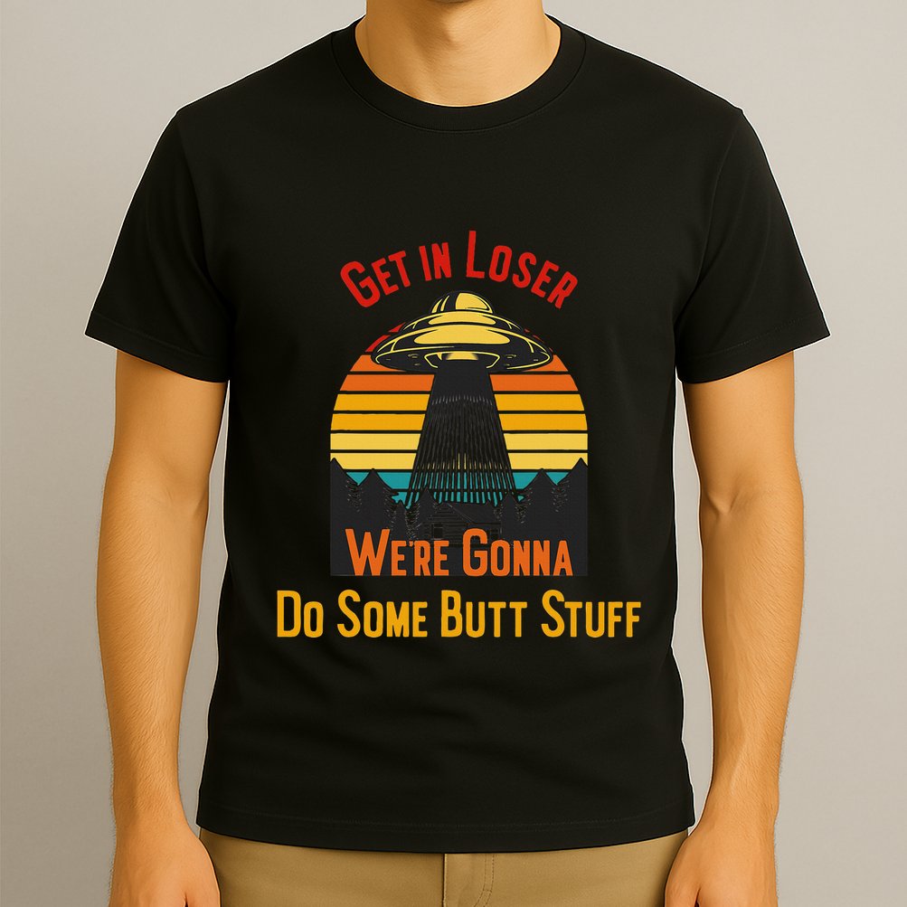 Get In Loser WeRe Gonna Do Some Butt Stuff Funny Ufo Meme T-Shirt