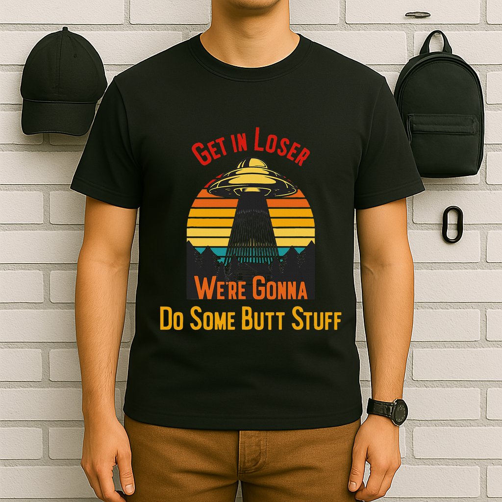Get In Loser WeRe Gonna Do Some Butt Stuff Funny Ufo Meme T-Shirt
