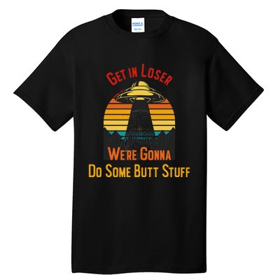 Get In Loser WeRe Gonna Do Some Butt Stuff Funny Ufo Meme Tall T-Shirt