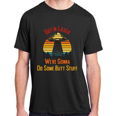 Get In Loser WeRe Gonna Do Some Butt Stuff Funny Ufo Meme Adult ChromaSoft Performance T-Shirt