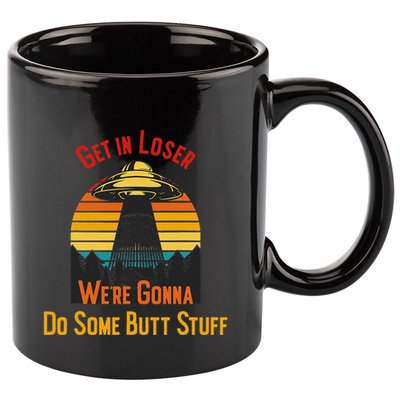 Get In Loser WeRe Gonna Do Some Butt Stuff Funny Ufo Meme 11oz C Handle Ceramic Mug