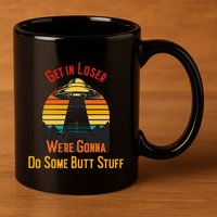 Get In Loser WeRe Gonna Do Some Butt Stuff Funny Ufo Meme 11oz C Handle Ceramic Mug