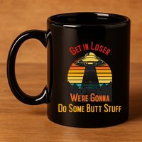 Get In Loser WeRe Gonna Do Some Butt Stuff Funny Ufo Meme 11oz C Handle Ceramic Mug