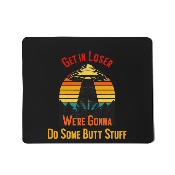Get In Loser WeRe Gonna Do Some Butt Stuff Funny Ufo Meme Mousepad
