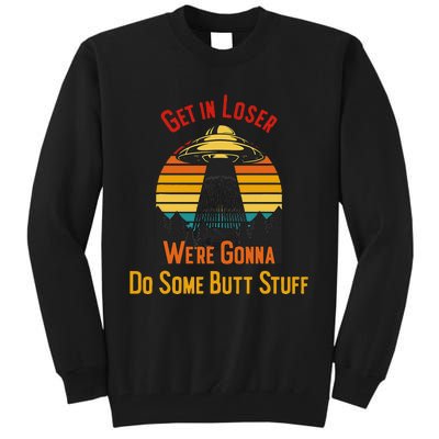 Get In Loser WeRe Gonna Do Some Butt Stuff Funny Ufo Meme Tall Sweatshirt