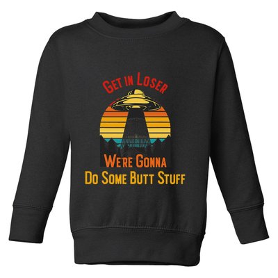 Get In Loser WeRe Gonna Do Some Butt Stuff Funny Ufo Meme Toddler Sweatshirt