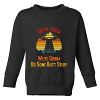 Get In Loser WeRe Gonna Do Some Butt Stuff Funny Ufo Meme Toddler Sweatshirt