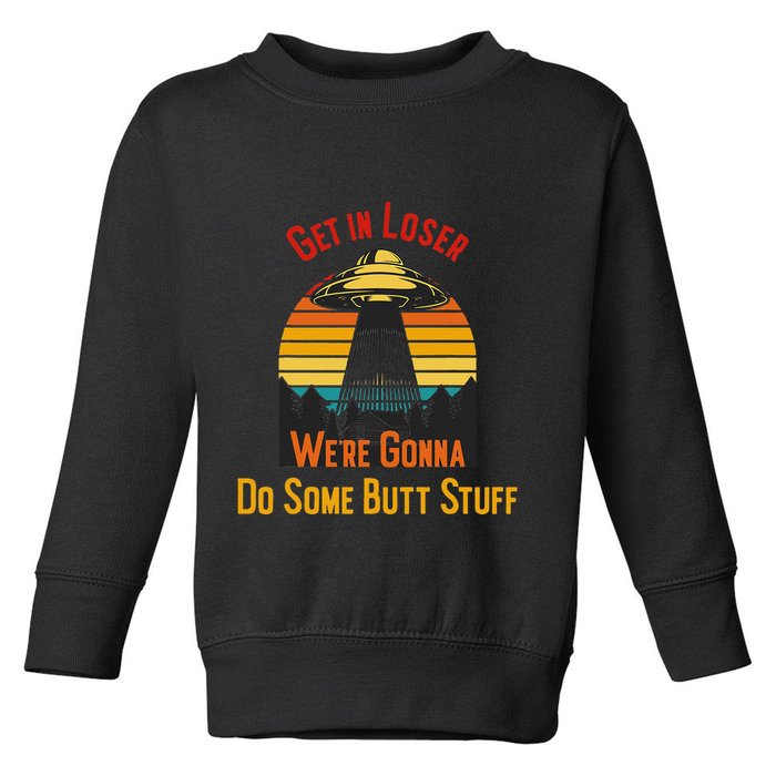 Get In Loser WeRe Gonna Do Some Butt Stuff Funny Ufo Meme Toddler Sweatshirt