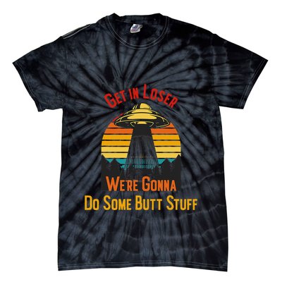 Get In Loser WeRe Gonna Do Some Butt Stuff Funny Ufo Meme Tie-Dye T-Shirt