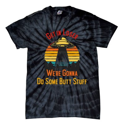 Get In Loser WeRe Gonna Do Some Butt Stuff Funny Ufo Meme Tie-Dye T-Shirt