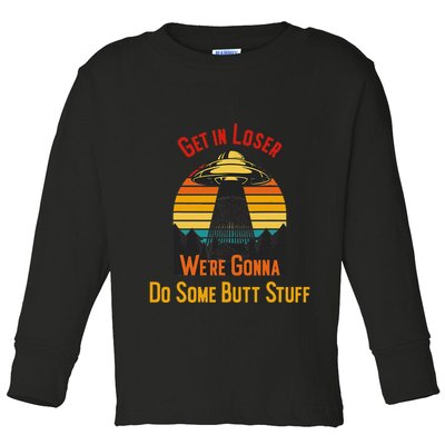 Get In Loser WeRe Gonna Do Some Butt Stuff Funny Ufo Meme Toddler Long Sleeve Shirt