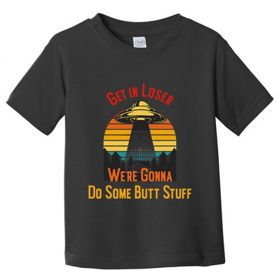 Get In Loser WeRe Gonna Do Some Butt Stuff Funny Ufo Meme Toddler T-Shirt