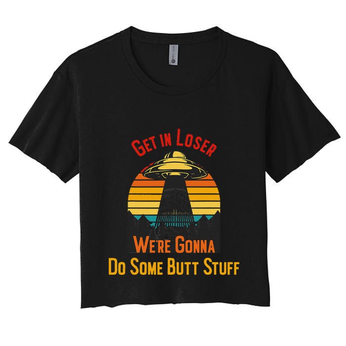 Get In Loser WeRe Gonna Do Some Butt Stuff Funny Ufo Meme Crop Top