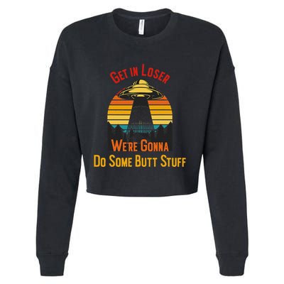 Get In Loser WeRe Gonna Do Some Butt Stuff Funny Ufo Meme Cropped Pullover Crew