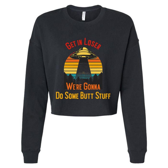 Get In Loser WeRe Gonna Do Some Butt Stuff Funny Ufo Meme Cropped Pullover Crew
