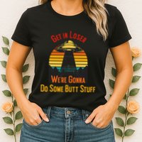Get In Loser WeRe Gonna Do Some Butt Stuff Funny Ufo Meme Womens T-Shirt