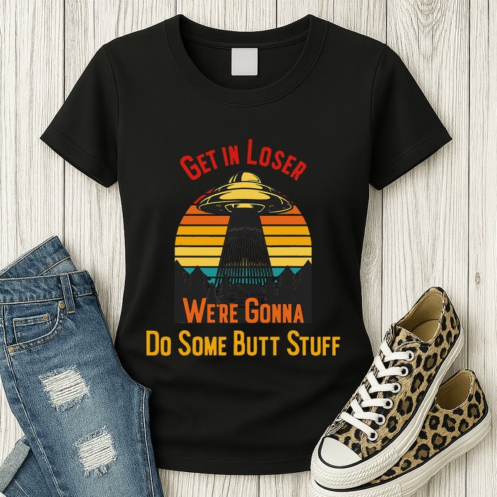 Get In Loser WeRe Gonna Do Some Butt Stuff Funny Ufo Meme Womens T-Shirt