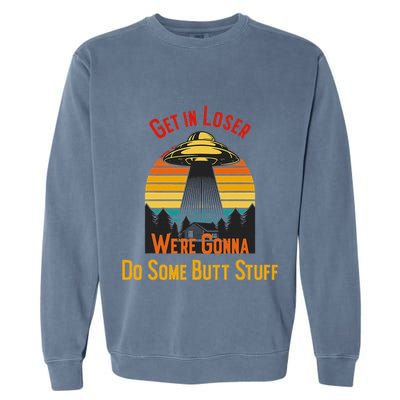 Get In Loser WeRe Gonna Do Some Butt Stuff Funny Ufo Meme Garment-Dyed Sweatshirt