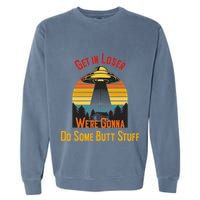 Get In Loser WeRe Gonna Do Some Butt Stuff Funny Ufo Meme Garment-Dyed Sweatshirt