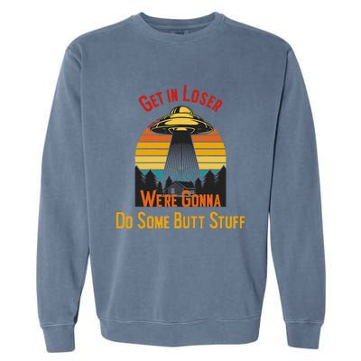 Get In Loser WeRe Gonna Do Some Butt Stuff Funny Ufo Meme Garment-Dyed Sweatshirt