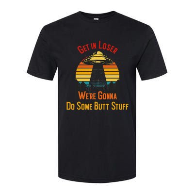 Get In Loser WeRe Gonna Do Some Butt Stuff Funny Ufo Meme Softstyle CVC T-Shirt