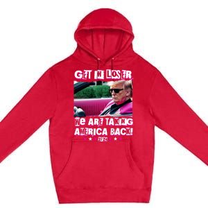 Get In Loser We Are Taking America Back Trump 2024 Premium Pullover Hoodie