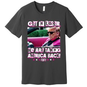 Get In Loser We Are Taking America Back Trump 2024 Premium T-Shirt