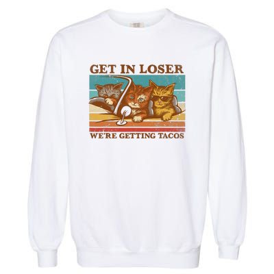 Get In Loser We're Getting Tacos Funny Retro Vintage Cool Cat Garment-Dyed Sweatshirt