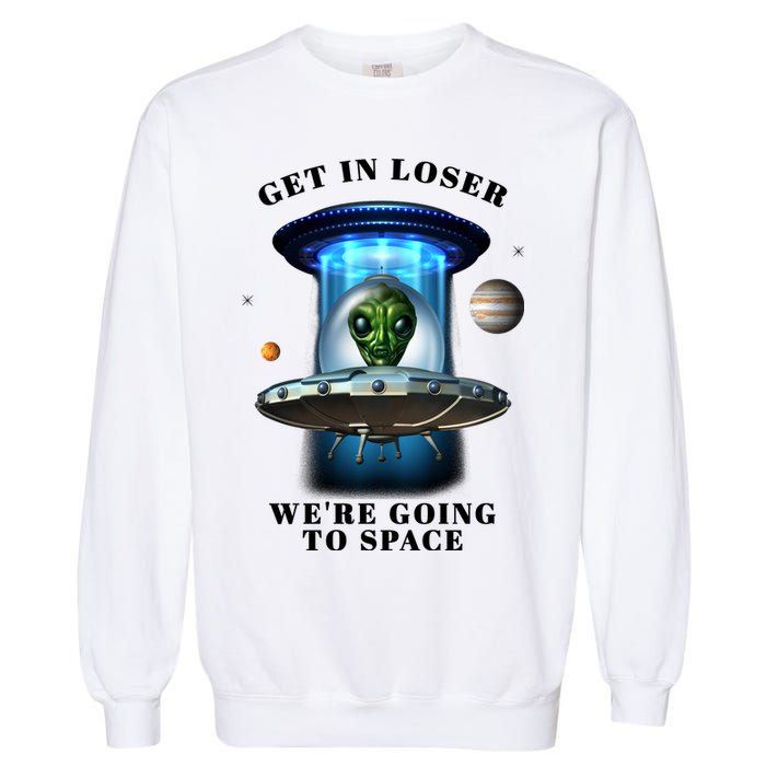 Get In Loser Funny Alien Going To Space Garment-Dyed Sweatshirt