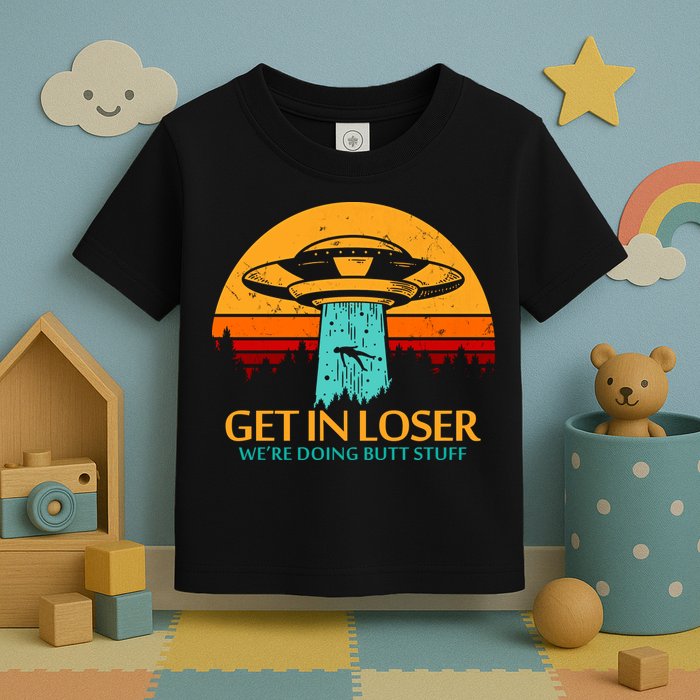 Get In Loser We're Doing Butt Stuff Toddler T-Shirt